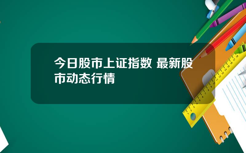 今日股市上证指数 最新股市动态行情